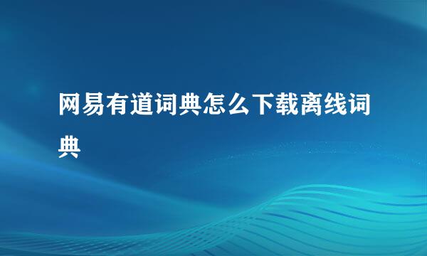 网易有道词典怎么下载离线词典