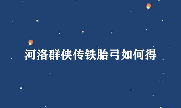 河洛群侠传铁胎弓如何得