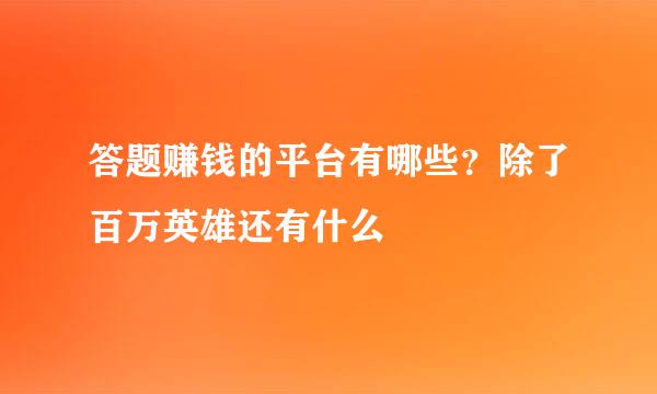 答题赚钱的平台有哪些？除了百万英雄还有什么