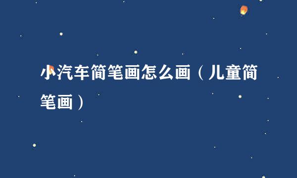 小汽车简笔画怎么画（儿童简笔画）