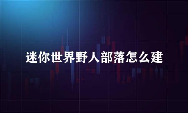 迷你世界野人部落怎么建