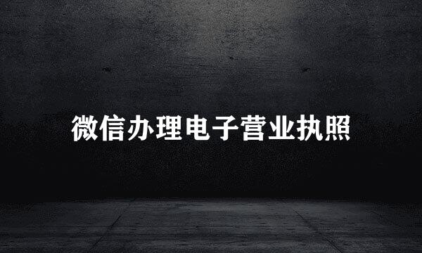 微信办理电子营业执照