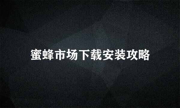 蜜蜂市场下载安装攻略