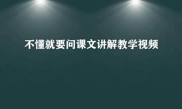 不懂就要问课文讲解教学视频
