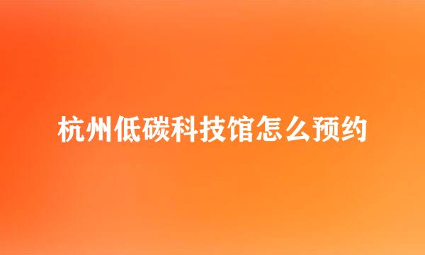 杭州低碳科技馆怎么预约
