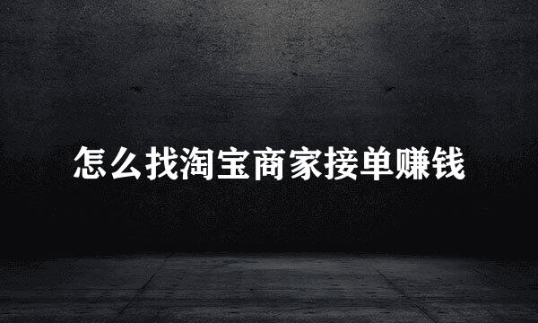 怎么找淘宝商家接单赚钱