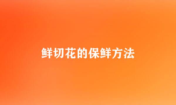 鲜切花的保鲜方法