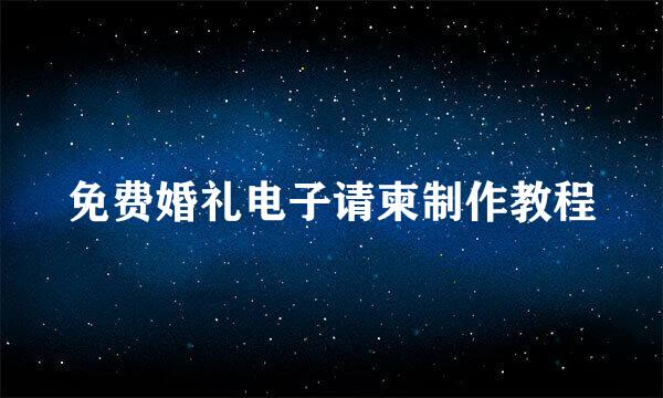 免费婚礼电子请柬制作教程