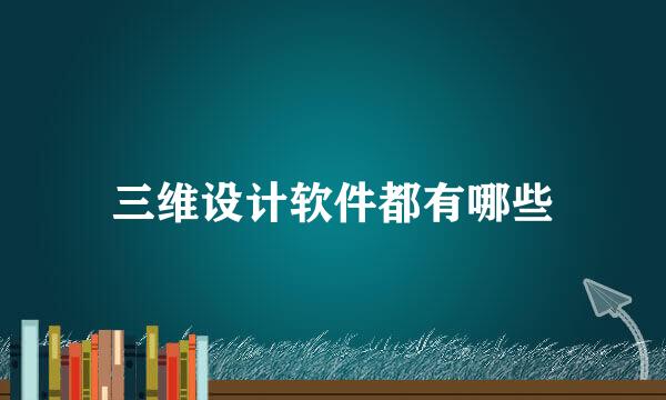 三维设计软件都有哪些
