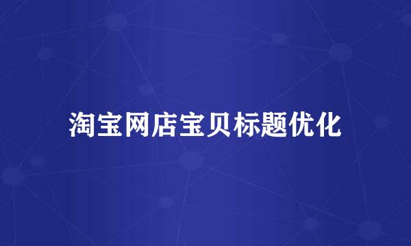 淘宝网店宝贝标题优化