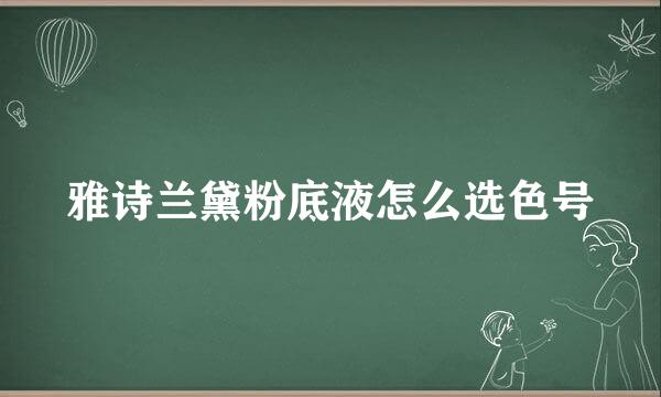 雅诗兰黛粉底液怎么选色号