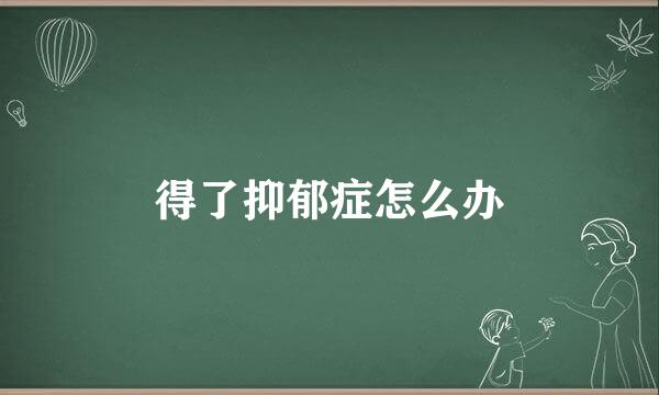得了抑郁症怎么办