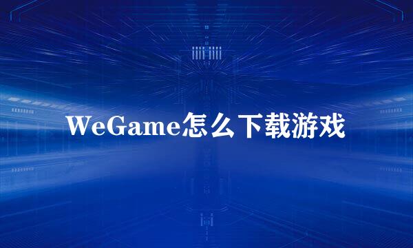 WeGame怎么下载游戏