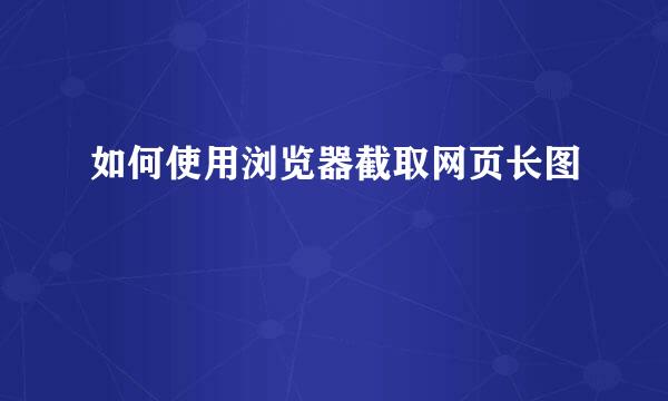 如何使用浏览器截取网页长图