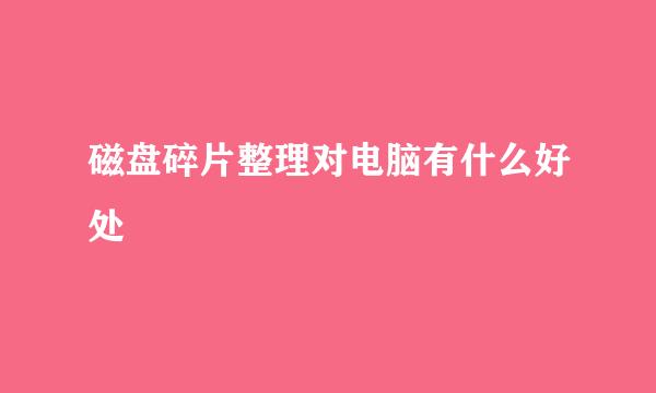 磁盘碎片整理对电脑有什么好处
