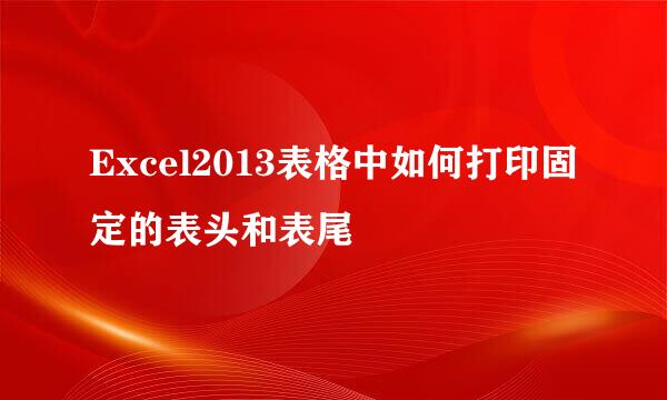Excel2013表格中如何打印固定的表头和表尾
