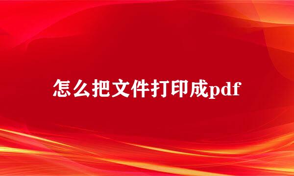 怎么把文件打印成pdf
