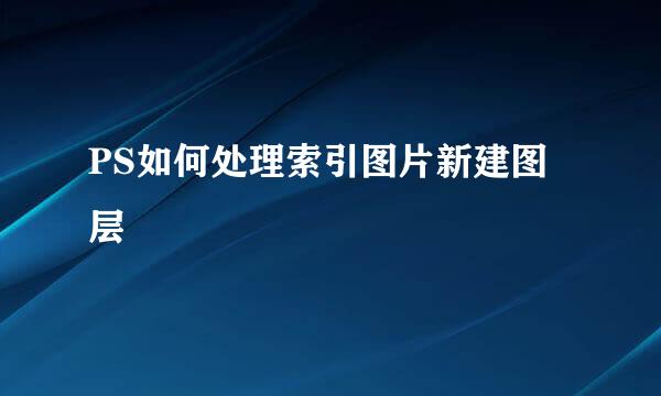 PS如何处理索引图片新建图层