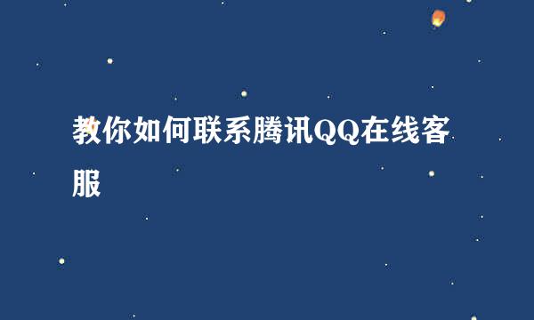 教你如何联系腾讯QQ在线客服