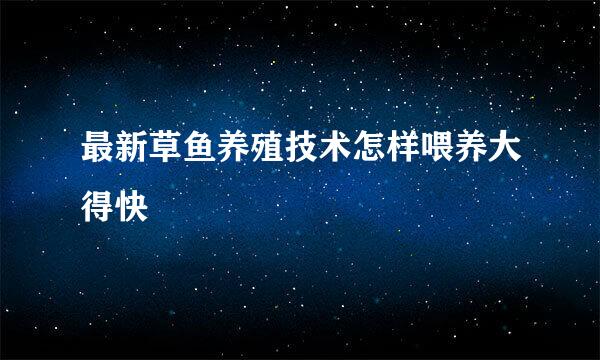 最新草鱼养殖技术怎样喂养大得快