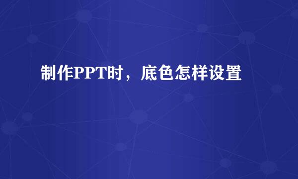 制作PPT时，底色怎样设置