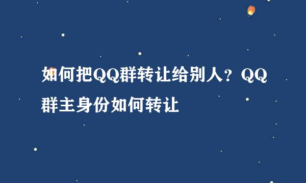 如何把QQ群转让给别人？QQ群主身份如何转让