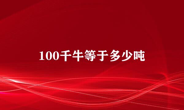 100千牛等于多少吨