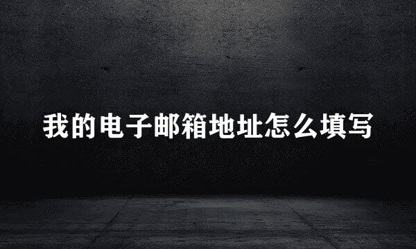 我的电子邮箱地址怎么填写