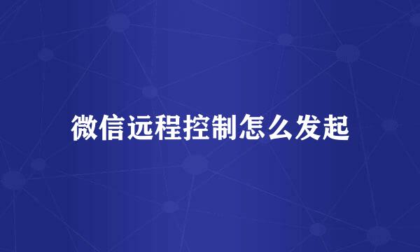 微信远程控制怎么发起