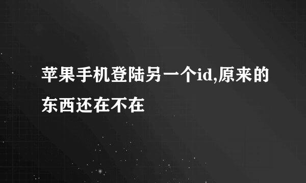苹果手机登陆另一个id,原来的东西还在不在