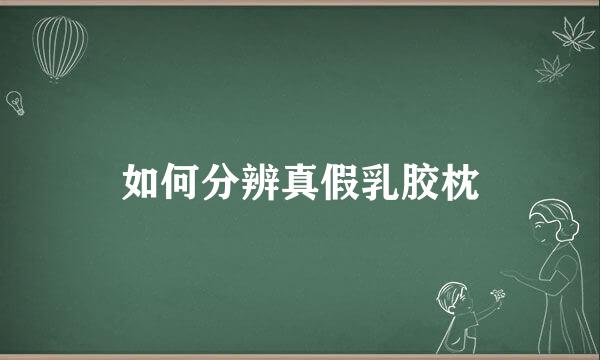 如何分辨真假乳胶枕
