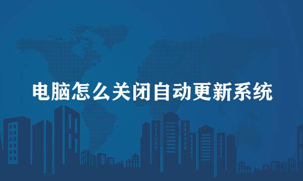 电脑怎么关闭自动更新系统