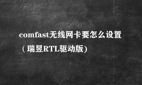 comfast无线网卡要怎么设置（瑞昱RTL驱动版)