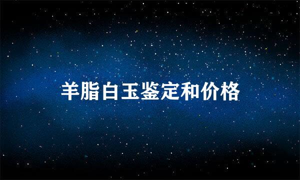 羊脂白玉鉴定和价格