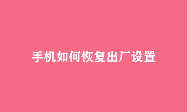 手机如何恢复出厂设置