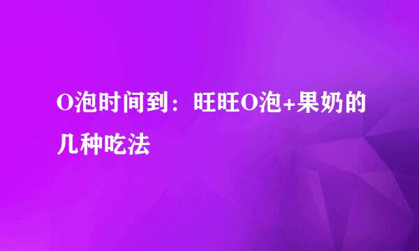 O泡时间到：旺旺O泡+果奶的几种吃法