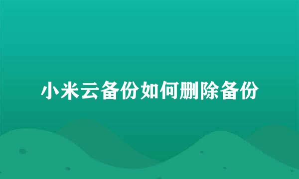 小米云备份如何删除备份