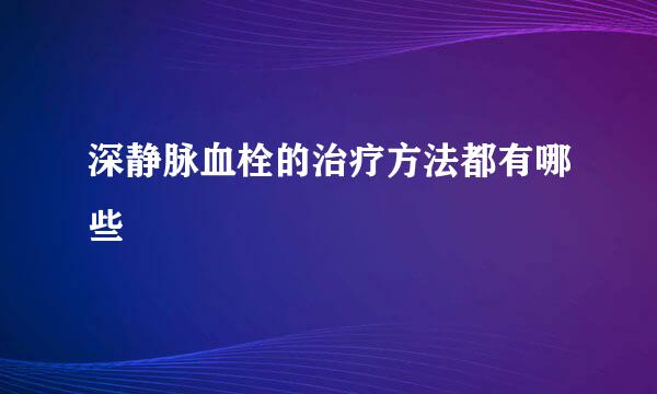 深静脉血栓的治疗方法都有哪些