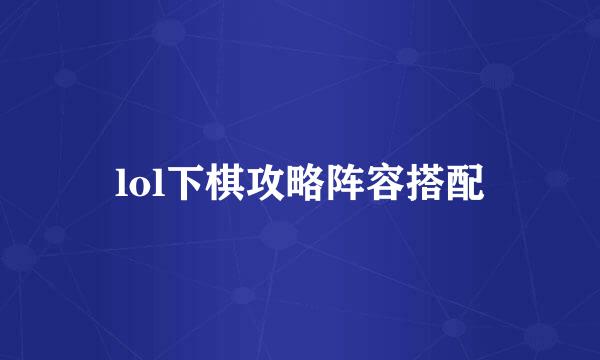 lol下棋攻略阵容搭配