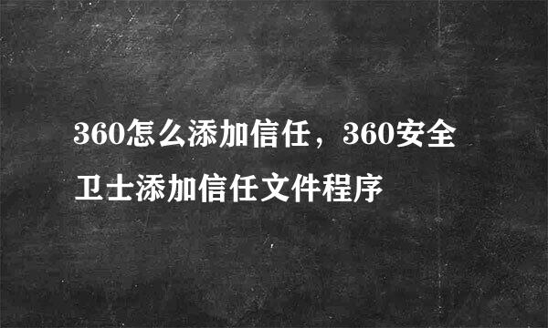 360怎么添加信任，360安全卫士添加信任文件程序