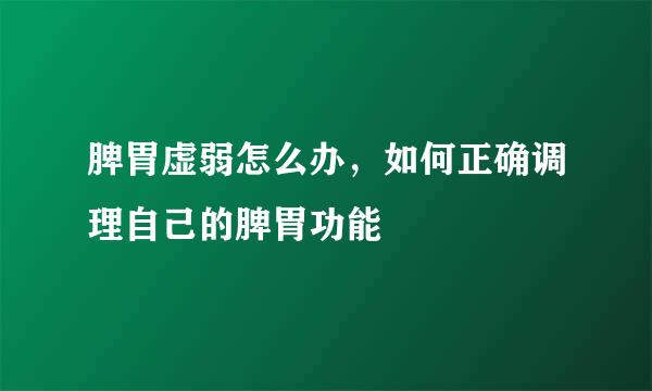 脾胃虚弱怎么办，如何正确调理自己的脾胃功能