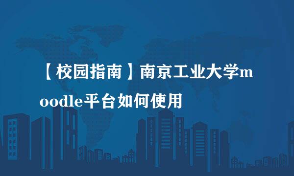 【校园指南】南京工业大学moodle平台如何使用