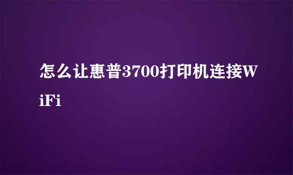 怎么让惠普3700打印机连接WiFi