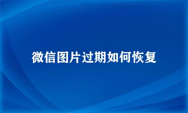 微信图片过期如何恢复