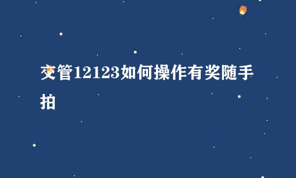 交管12123如何操作有奖随手拍