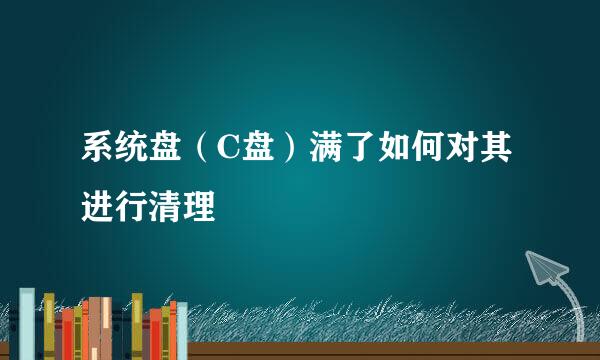 系统盘（C盘）满了如何对其进行清理