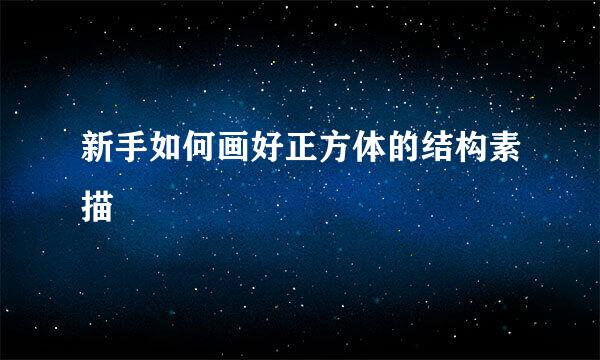 新手如何画好正方体的结构素描
