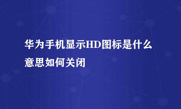 华为手机显示HD图标是什么意思如何关闭