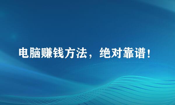 电脑赚钱方法，绝对靠谱！