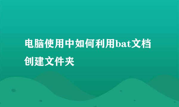 电脑使用中如何利用bat文档创建文件夹